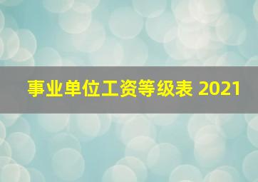 事业单位工资等级表 2021